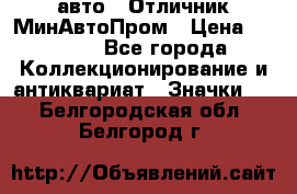 1.1) авто : Отличник МинАвтоПром › Цена ­ 1 900 - Все города Коллекционирование и антиквариат » Значки   . Белгородская обл.,Белгород г.